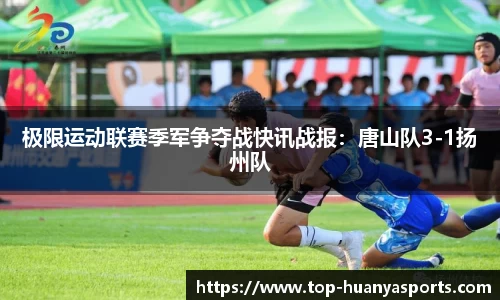 极限运动联赛季军争夺战快讯战报：唐山队3-1扬州队