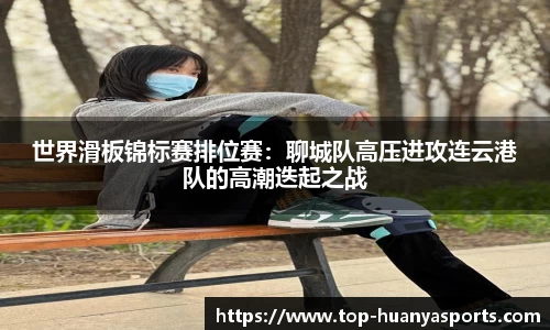 世界滑板锦标赛排位赛：聊城队高压进攻连云港队的高潮迭起之战