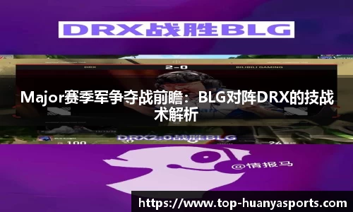 Major赛季军争夺战前瞻：BLG对阵DRX的技战术解析