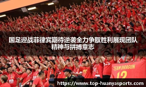 国足迎战菲律宾期待逆袭全力争取胜利展现团队精神与拼搏意志