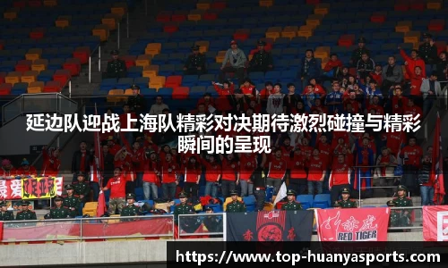 延边队迎战上海队精彩对决期待激烈碰撞与精彩瞬间的呈现