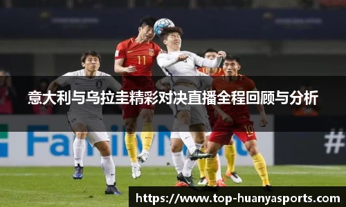 意大利与乌拉圭精彩对决直播全程回顾与分析